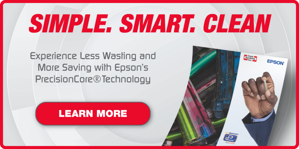 20241111_CSI_EpsonPrecisionCoreTechnologyBrochureCTA | Copy Systems Inc. Simple. Smart. Clean. Experience less wasting and more saving with Epson's Precision Core Technology. Click here to learn more